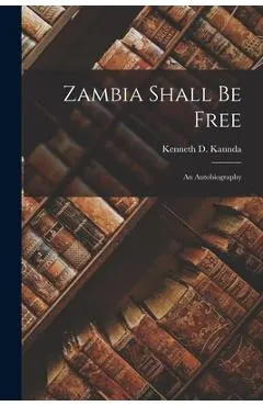Zambia Shall Be Free: an Autobiography