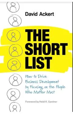 The Short List: How to Drive Business Development by Focusing on the People Who Matter Most