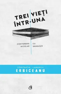 Trei vieţi într-una - Paperback brosat - Constantin Laurenţiu Erbiceanu, Nicolae Drăguşin