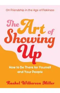 The Art of Showing Up: How to Be There for Yourself and Your People