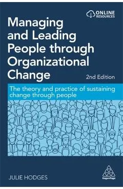 Managing and Leading People Through Organizational Change: The Theory and Practice of Sustaining Change Through People