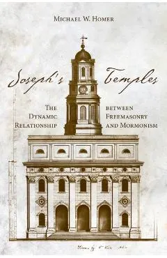Joseph's Temples: The Dynamic Relationship Between Freemasonry and Mormonism