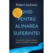 Ghid pentru alinarea suferintei. Cum sa iti vindeci sufletul dupa o pierdere dureroasa