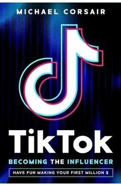 TikTok: Becoming the Influencer: Have Fun Making Your First Million $