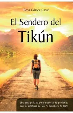 El Sendero del Tik�n: Una gu�a pr�ctica para encontrar tu prop�sito con la sabidur�a de los 72 Nombres de Dios
