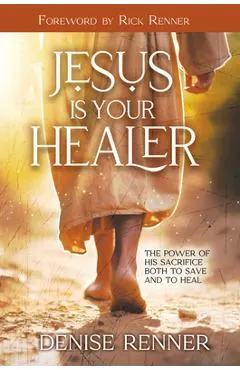 Jesus Is Your Healer: The Power of His Sacrifice Both to Save and to Heal