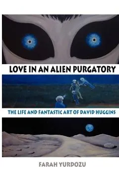 Love in an Alien Purgatory: The Life and Fantastic Art of David Huggins