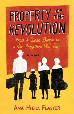 Property of the Revolution: From a Cuban Barrio to a New Hampshire Mill Town--A Memoir
