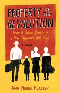 Property of the Revolution: From a Cuban Barrio to a New Hampshire Mill Town--A Memoir