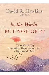 In the World, But Not of It: Transforming Everyday Experience Into a Spiritual Path