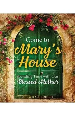 Come to Mary's House: Spending Time with Our Blessed Mother