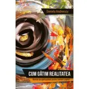 Cum gatim realitatea. Retetar de spiritualitate pentru oameni sceptici