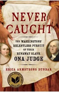 Never Caught: The Washingtons' Relentless Pursuit of Their Runaway Slave, Ona Judge