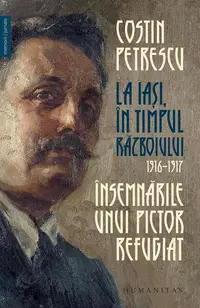 Însemnările unui pictor refugiat. La Iași, în timpul războiului, 1916–1917 - Paperback brosat - Costin Petrescu