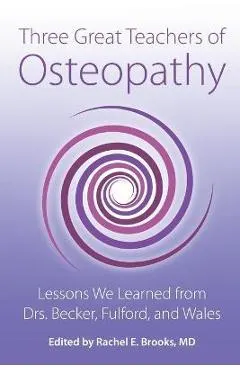 Three Great Teachers of Osteopathy: Lessons We Learned from Drs. Becker, Fulford, and Wales