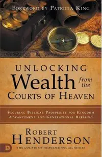 Unlocking Wealth from the Courts of Heaven: Securing Biblical Prosperity for Kingdom Advancement and Generational Blessing