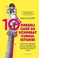 10 greseli care au schimbat cursul istoriei. Carmuitori nesabuiti, gafe monumentale si decizii dezastruoase care ne-au modelat lumea