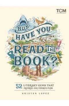 But Have You Read the Book?: 52 Literary Gems That Inspired Our Favorite Films