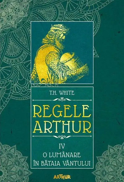 O lumânare în bătaia vântului. Regele Arthur (Vol. 4) - Hardcover - T.H. White