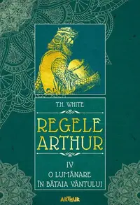 O lumânare în bătaia vântului. Regele Arthur (Vol. 4) - Hardcover - T.H. White