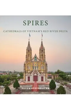 Peter Steinhauer: Spires: Cathedrals of Vietnam's Red River Delta
