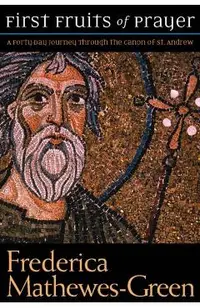First Fruits of Prayer: A Forty-Day Journal Through the Canon of St. Andrew