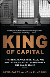 King of Capital: The Remarkable Rise, Fall, and Rise Again of Steve Schwarzman and Blackstone