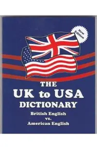 The UK to USA Dictionary New Edition: British English vs. American English