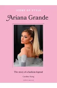 Icons of Style: Ariana Grande: The Story of a Fashion Legend