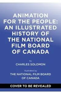 Animation for the People: An Illustrated History of the National Film Board of Canada