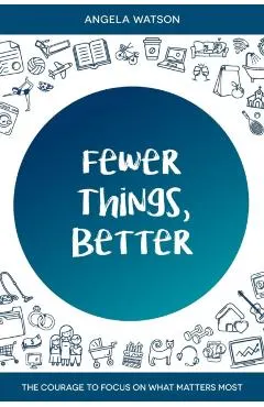 Fewer Things, Better: The Courage to Focus on What Matters Most