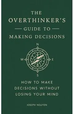 The Overthinker's Guide to Making Decisions: How to Make Decisions Without Losing Your Mind
