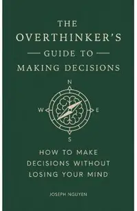 The Overthinker's Guide to Making Decisions: How to Make Decisions Without Losing Your Mind