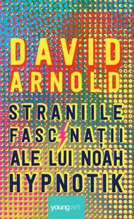 Straniile fascinații ale lui Noah Hypnotik - Hardcover - David Arnold
