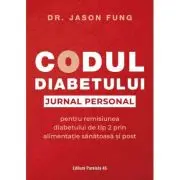 Codul diabetului. Jurnal personal pentru remisiunea diabetului de tip 2 prin alimentatie sanatoasa si post