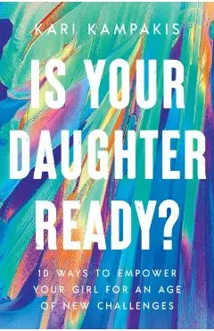 Is Your Daughter Ready?: 10 Ways to Empower Your Girl for an Age of New Challenges