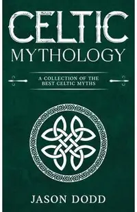 Celtic Mythology: A Collection of the Best Celtic Myths