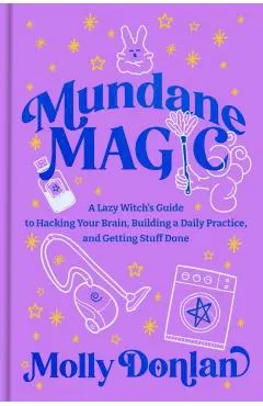 Mundane Magic: A Lazy Witch's Guide to Hacking Your Brain, Building a Daily Practice, and Getting Stuff Done