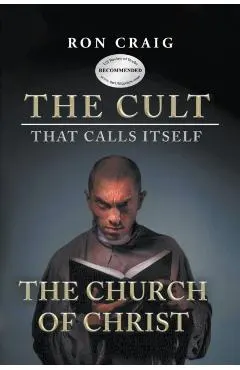 The Cult That Calls Itself The Church of Christ: What Everyone Needs To Know About What They Teach