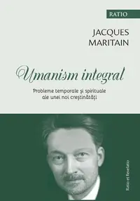 Umanism integral. Probleme temporale și spirituale ale unei noi creștinătăți - Paperback brosat - Jacques Maritain
