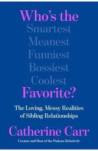 Who's the Favorite?: The Loving, Messy Realities of Sibling Relationships
