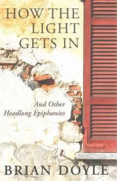 How the Light Gets in: And Other Headlong Epiphanies