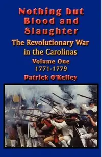Nothing but Blood and Slaughter: Military Operations and Order of Battle of the Revolutionary War in the Carolinas - Volume One 1771-1779