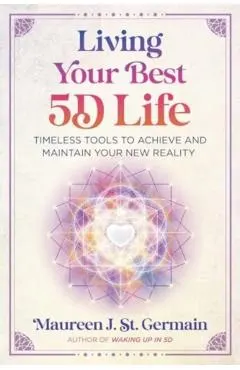 Living Your Best 5d Life: Timeless Tools to Achieve and Maintain Your New Reality