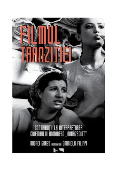 Filmul tranziției. Contribuții la interpretarea cinemaului românesc „nouăzecist” - Paperback brosat - Andrei Gorzo, Gabriela Filippi