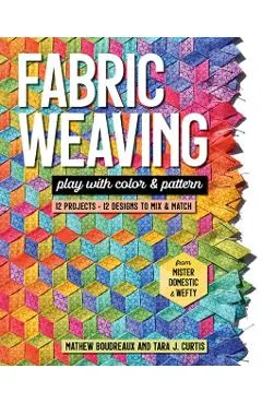 Fabric Weaving: Play with Color & Pattern; 12 Projects, 12 Designs to Mix & Match
