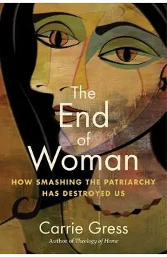 The End of Woman: How Smashing the Patriarchy Has Destroyed Us
