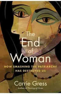 The End of Woman: How Smashing the Patriarchy Has Destroyed Us