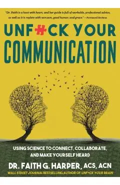 Unfuck Your Communication: Using Science to Connect, Collaborate, and Make Yourself Heard