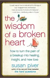 The Wisdom of a Broken Heart: How to Turn the Pain of a Breakup Into Healing, Insight, and New Love